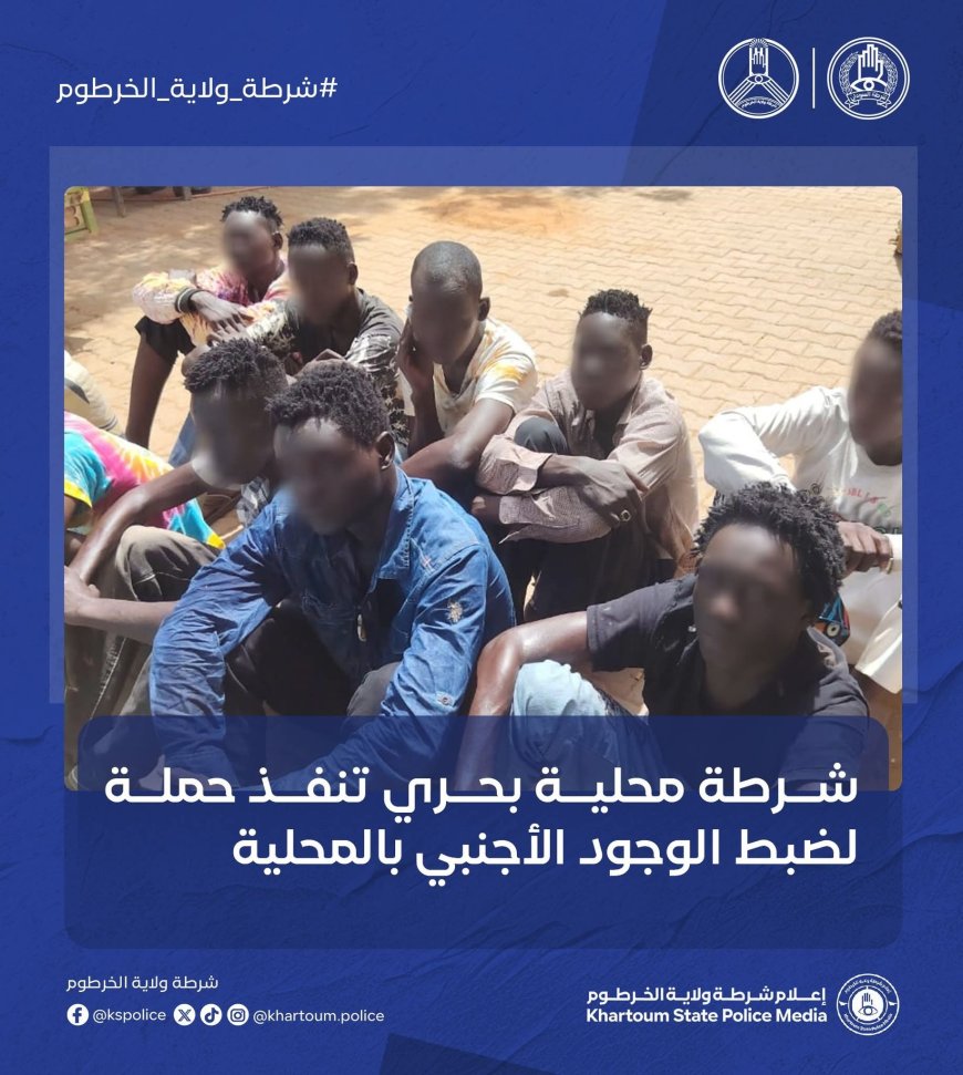 توقيف 15 أجنبياً في حملة أمنية لضبط الوجود الأجنبي والتسول بالخرطوم